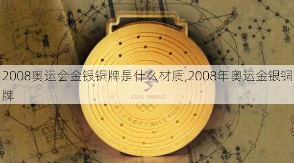 2008奥运会金银铜牌是什么材质,2008年奥运金银铜牌