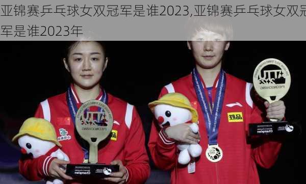亚锦赛乒乓球女双冠军是谁2023,亚锦赛乒乓球女双冠军是谁2023年